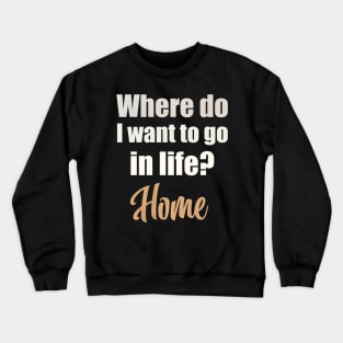 Where do I want to go in life? Home Crewneck Sweatshirt